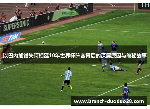 以巴内加错失阿根廷10年世界杯阵容背后的深层原因与隐秘故事