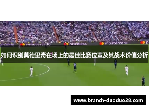 如何识别莫德里奇在场上的最佳比赛位置及其战术价值分析