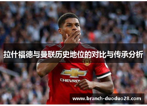 拉什福德与曼联历史地位的对比与传承分析