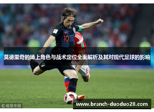 莫德里奇的场上角色与战术定位全面解析及其对现代足球的影响