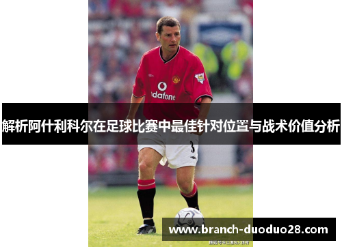 解析阿什利科尔在足球比赛中最佳针对位置与战术价值分析