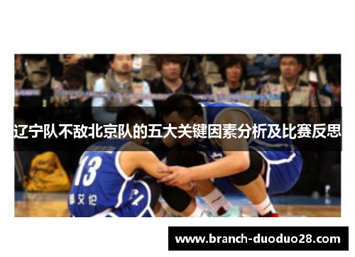 辽宁队不敌北京队的五大关键因素分析及比赛反思