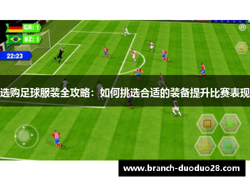 选购足球服装全攻略：如何挑选合适的装备提升比赛表现