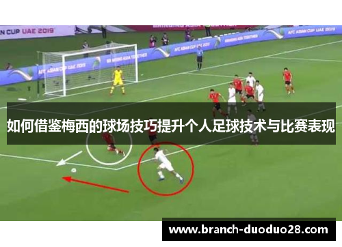 如何借鉴梅西的球场技巧提升个人足球技术与比赛表现