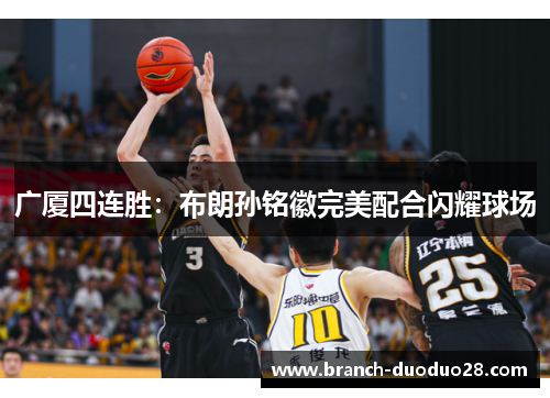广厦四连胜：布朗孙铭徽完美配合闪耀球场