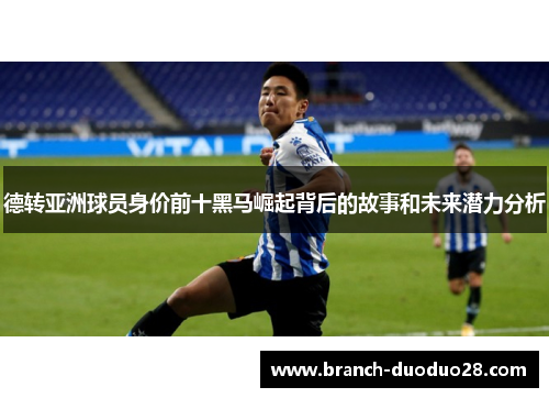 德转亚洲球员身价前十黑马崛起背后的故事和未来潜力分析