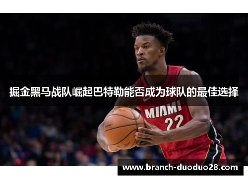 掘金黑马战队崛起巴特勒能否成为球队的最佳选择