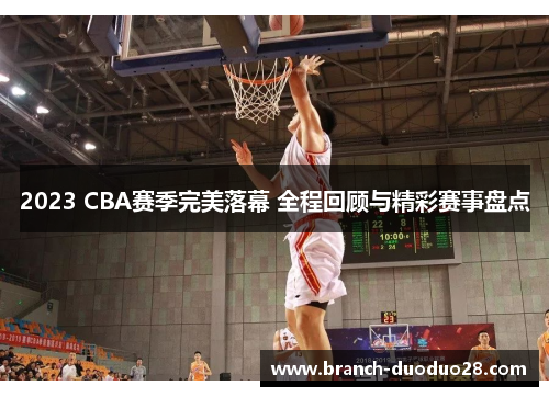2023 CBA赛季完美落幕 全程回顾与精彩赛事盘点