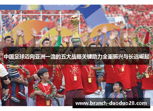 中国足球迈向亚洲一流的五大战略关键助力全面振兴与长远崛起
