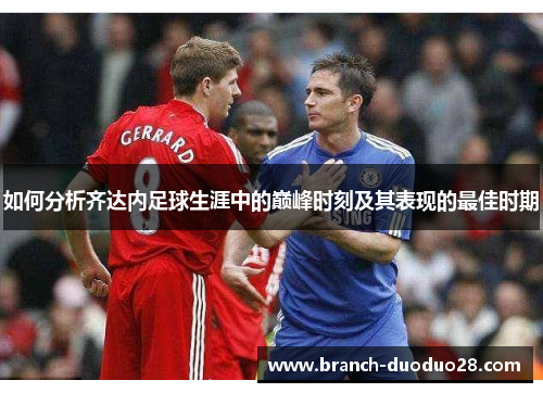 如何分析齐达内足球生涯中的巅峰时刻及其表现的最佳时期