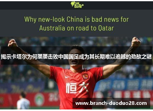 揭示卡塔尔为何屡屡击败中国国足成为其长期难以逾越的劲敌之谜