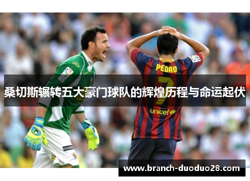 桑切斯辗转五大豪门球队的辉煌历程与命运起伏