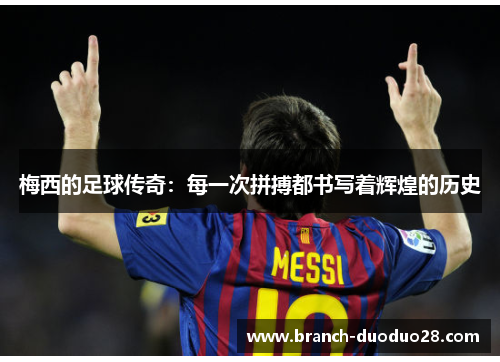 梅西的足球传奇:每一次拼搏都书写着辉煌的历史 梅西的足球传奇:每一次拼搏都书写着辉煌的历史