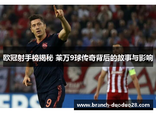 欧冠射手榜揭秘 莱万9球传奇背后的故事与影响