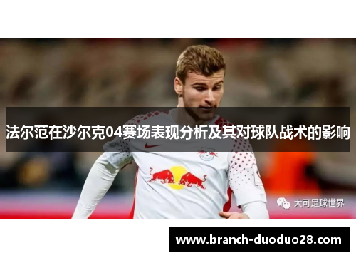 法尔范在沙尔克04赛场表现分析及其对球队战术的影响