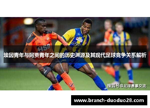 埃因青年与阿贾青年之间的历史渊源及其现代足球竞争关系解析 埃因青年与阿贾青年之间的历史渊源及其现代足球竞争关系解析