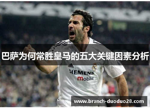巴萨为何常胜皇马的五大关键因素分析 巴萨为何常胜皇马的五大关键因素分析