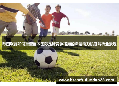 欧国联赛如何重塑当今国际足球竞争格局的深层动力机制解析全景观 欧国联赛如何重塑当今国际足球竞争格局的深层动力机制解析全景观