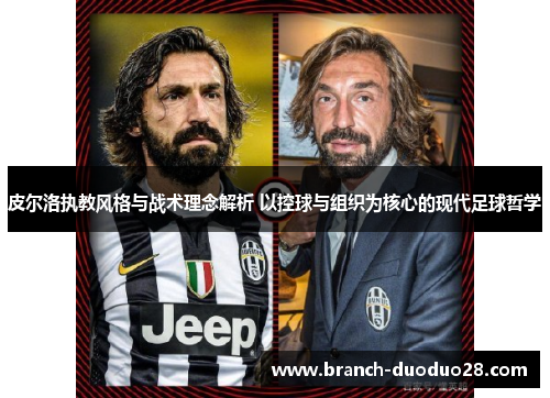 皮尔洛执教风格与战术理念解析 以控球与组织为核心的现代足球哲学