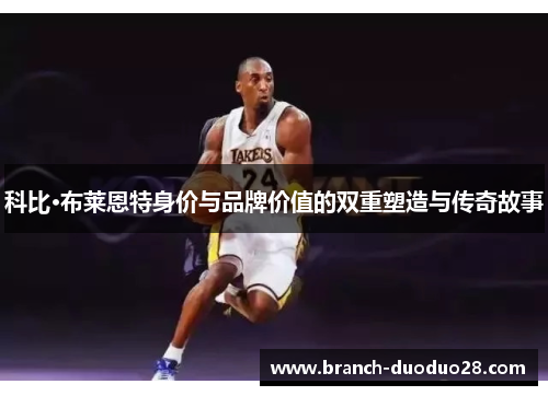 科比·布莱恩特身价与品牌价值的双重塑造与传奇故事 科比·布莱恩特身价与品牌价值的双重塑造与传奇故事