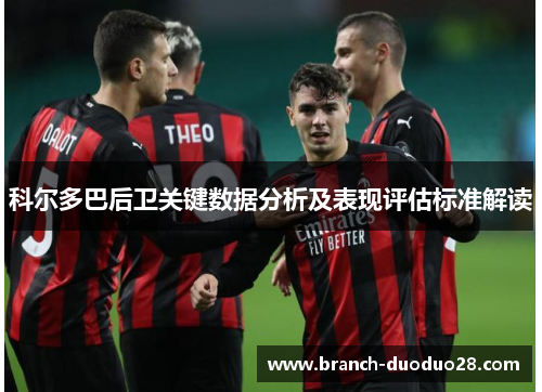 科尔多巴后卫关键数据分析及表现评估标准解读 科尔多巴后卫关键数据分析及表现评估标准解读