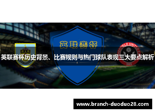 英联赛杯历史背景、比赛规则与热门球队表现三大要点解析
