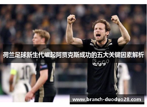 荷兰足球新生代崛起阿贾克斯成功的五大关键因素解析