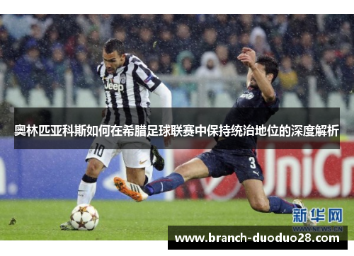 奥林匹亚科斯如何在希腊足球联赛中保持统治地位的深度解析