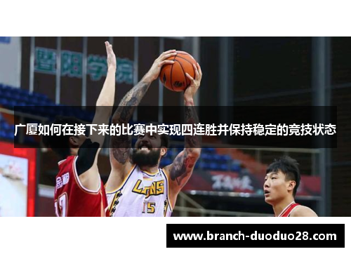 广厦如何在接下来的比赛中实现四连胜并保持稳定的竞技状态 广厦如何在接下来的比赛中实现四连胜并保持稳定的竞技状态