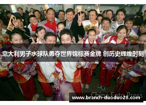 意大利男子水球队勇夺世界锦标赛金牌 创历史辉煌时刻 意大利男子水球队勇夺世界锦标赛金牌 创历史辉煌时刻