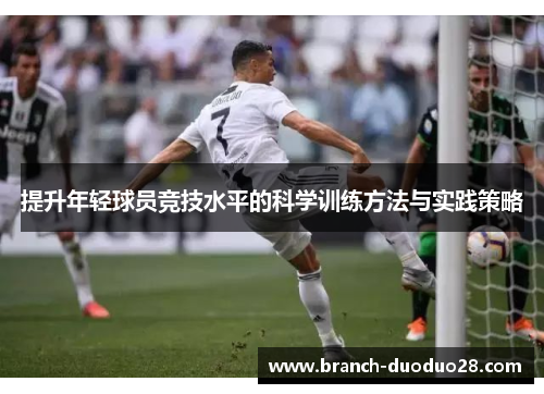 提升年轻球员竞技水平的科学训练方法与实践策略 提升年轻球员竞技水平的科学训练方法与实践策略