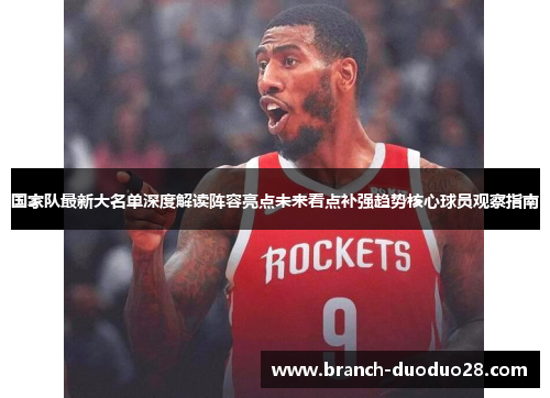 国家队最新大名单深度解读阵容亮点未来看点补强趋势核心球员观察指南