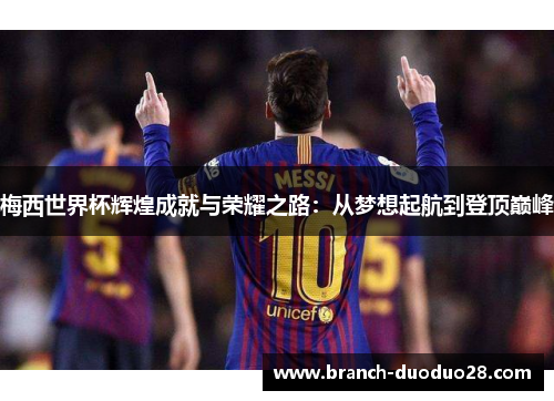 梅西世界杯辉煌成就与荣耀之路：从梦想起航到登顶巅峰