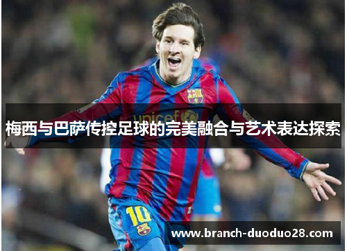 梅西与巴萨传控足球的完美融合与艺术表达探索