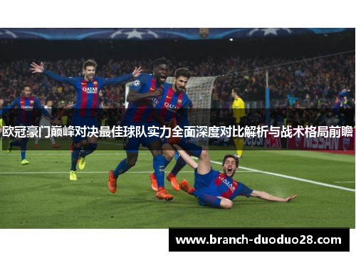 欧冠豪门巅峰对决最佳球队实力全面深度对比解析与战术格局前瞻