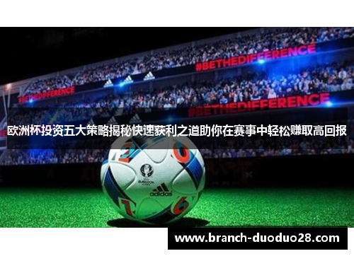 欧洲杯投资五大策略揭秘快速获利之道助你在赛事中轻松赚取高回报 欧洲杯投资五大策略揭秘快速获利之道助你在赛事中轻松赚取高回报