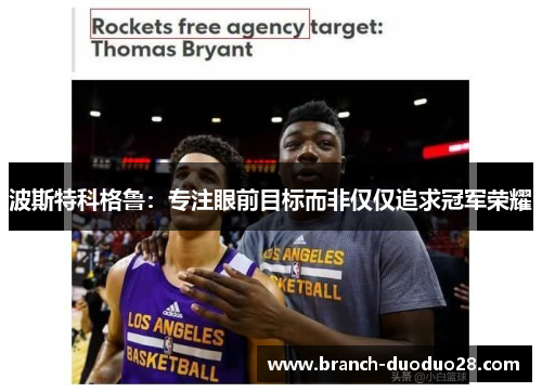 波斯特科格鲁：专注眼前目标而非仅仅追求冠军荣耀