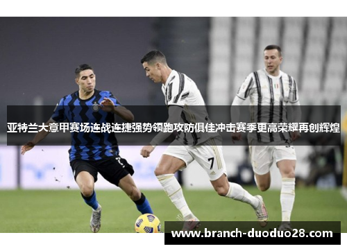 亚特兰大意甲赛场连战连捷强势领跑攻防俱佳冲击赛季更高荣耀再创辉煌 亚特兰大意甲赛场连战连捷强势领跑攻防俱佳冲击赛季更高荣耀再创辉煌