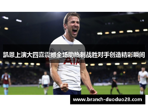 凯恩上演大四喜震撼全场助热刺战胜对手创造精彩瞬间 凯恩上演大四喜震撼全场助热刺战胜对手创造精彩瞬间
