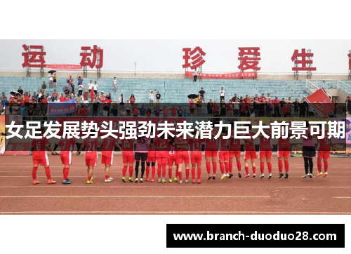 女足发展势头强劲未来潜力巨大前景可期