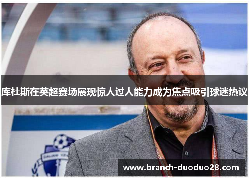 库杜斯在英超赛场展现惊人过人能力成为焦点吸引球迷热议