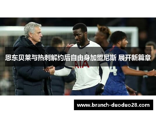 恩东贝莱与热刺解约后自由身加盟尼斯 展开新篇章