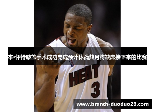 本·怀特膝盖手术成功完成预计休战数月将缺席接下来的比赛 本·怀特膝盖手术成功完成预计休战数月将缺席接下来的比赛