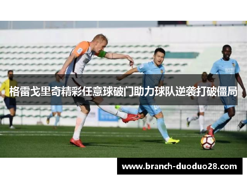 格雷戈里奇精彩任意球破门助力球队逆袭打破僵局