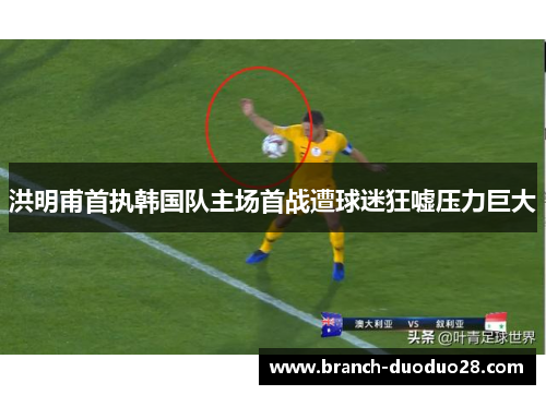 洪明甫首执韩国队主场首战遭球迷狂嘘压力巨大