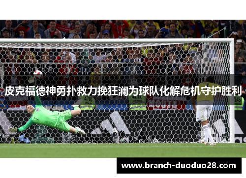 皮克福德神勇扑救力挽狂澜为球队化解危机守护胜利