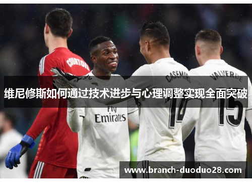 维尼修斯如何通过技术进步与心理调整实现全面突破