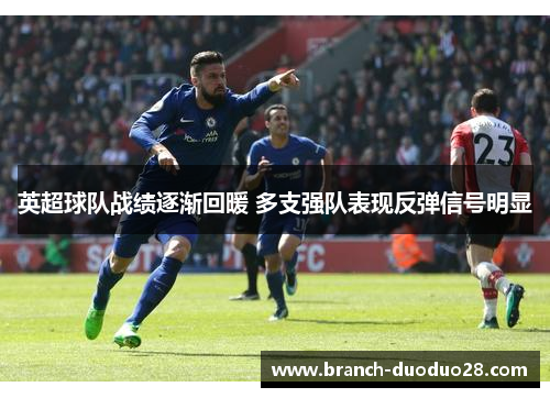 英超球队战绩逐渐回暖 多支强队表现反弹信号明显