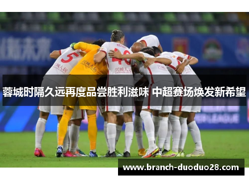 蓉城时隔久远再度品尝胜利滋味 中超赛场焕发新希望