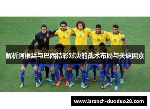 解析阿根廷与巴西精彩对决的战术布局与关键因素 解析阿根廷与巴西精彩对决的战术布局与关键因素